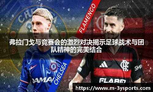 弗拉门戈与竞赛会的激烈对决揭示足球战术与团队精神的完美结合