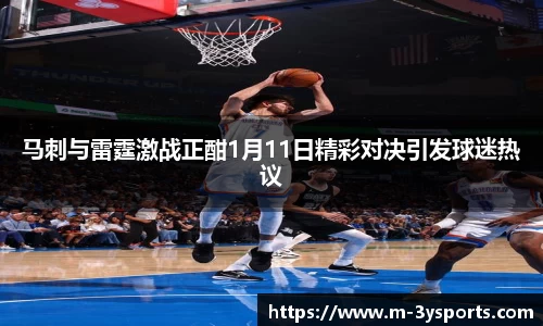 马刺与雷霆激战正酣1月11日精彩对决引发球迷热议