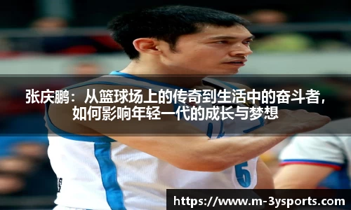 张庆鹏：从篮球场上的传奇到生活中的奋斗者，如何影响年轻一代的成长与梦想