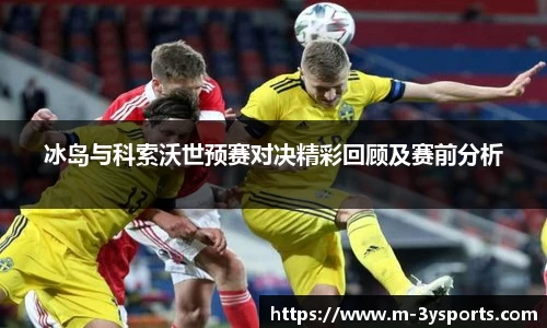 冰岛与科索沃世预赛对决精彩回顾及赛前分析
