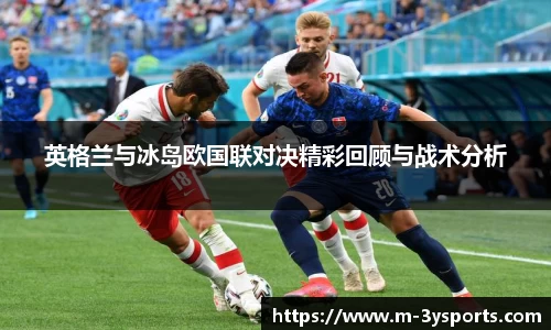 英格兰与冰岛欧国联对决精彩回顾与战术分析