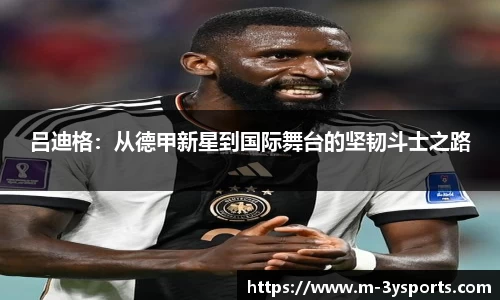 吕迪格：从德甲新星到国际舞台的坚韧斗士之路