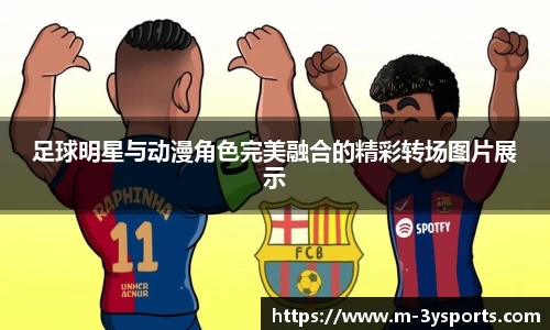 足球明星与动漫角色完美融合的精彩转场图片展示