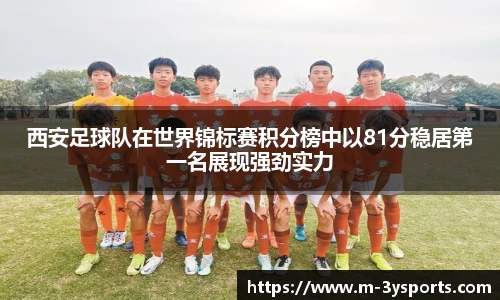 西安足球队在世界锦标赛积分榜中以81分稳居第一名展现强劲实力