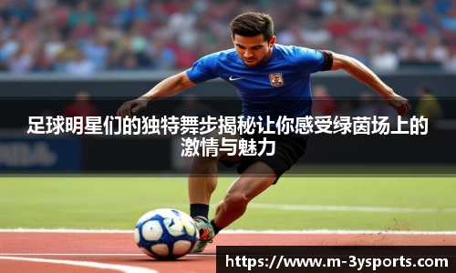 足球明星们的独特舞步揭秘让你感受绿茵场上的激情与魅力