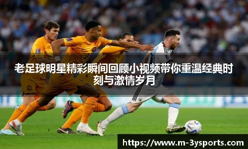 老足球明星精彩瞬间回顾小视频带你重温经典时刻与激情岁月
