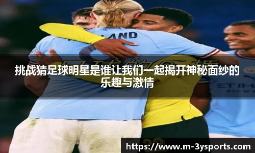 挑战猜足球明星是谁让我们一起揭开神秘面纱的乐趣与激情
