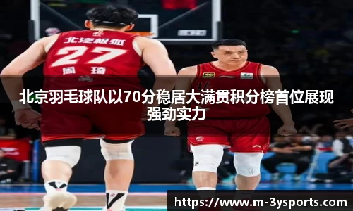 北京羽毛球队以70分稳居大满贯积分榜首位展现强劲实力