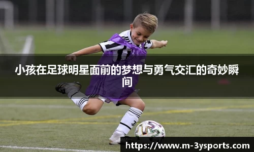 小孩在足球明星面前的梦想与勇气交汇的奇妙瞬间